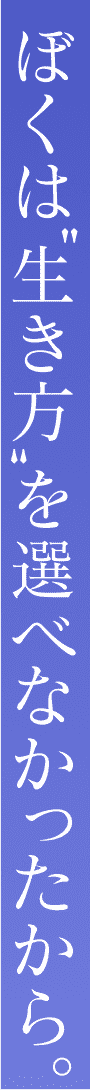 僕は"生き方"を選べなかったから。